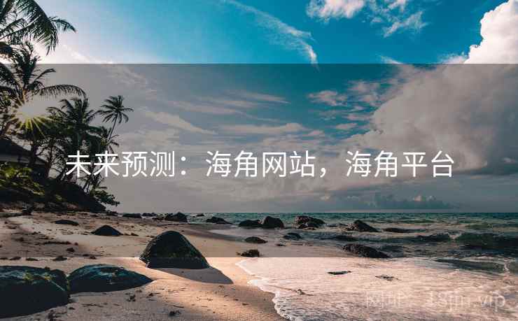 未来预测：海角网站，海角平台