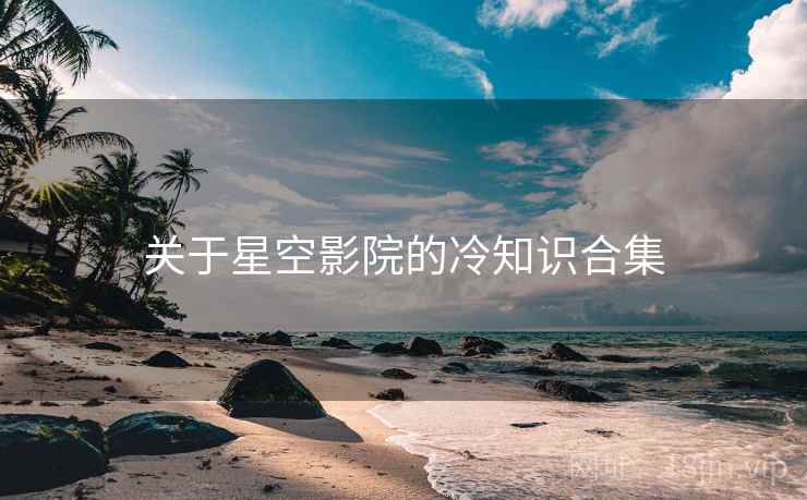 关于星空影院的冷知识合集