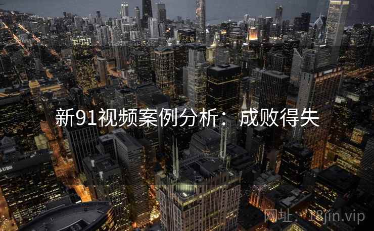 新91视频案例分析：成败得失
