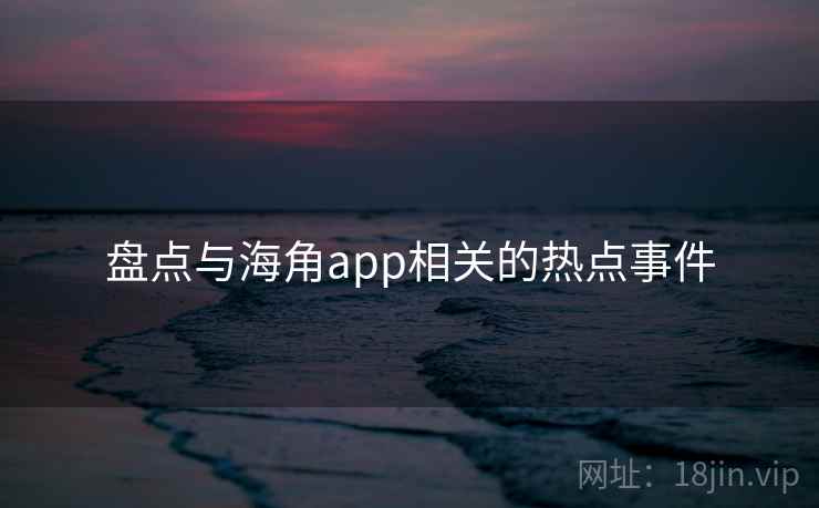 盘点与海角app相关的热点事件