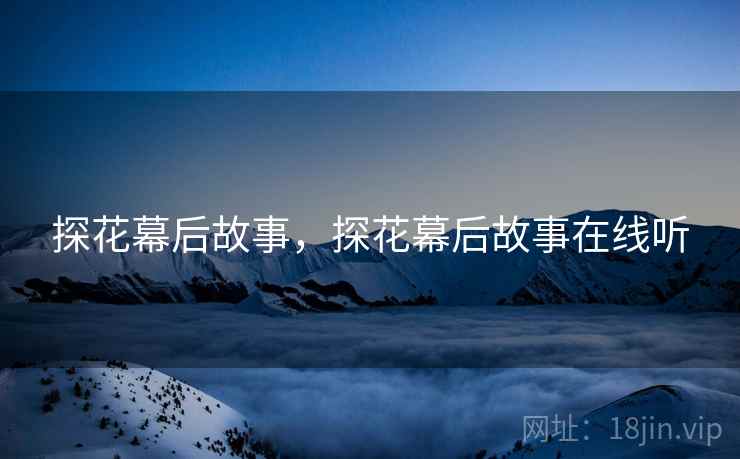 探花幕后故事，探花幕后故事在线听