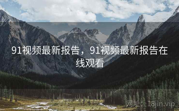 91视频最新报告，91视频最新报告在线观看