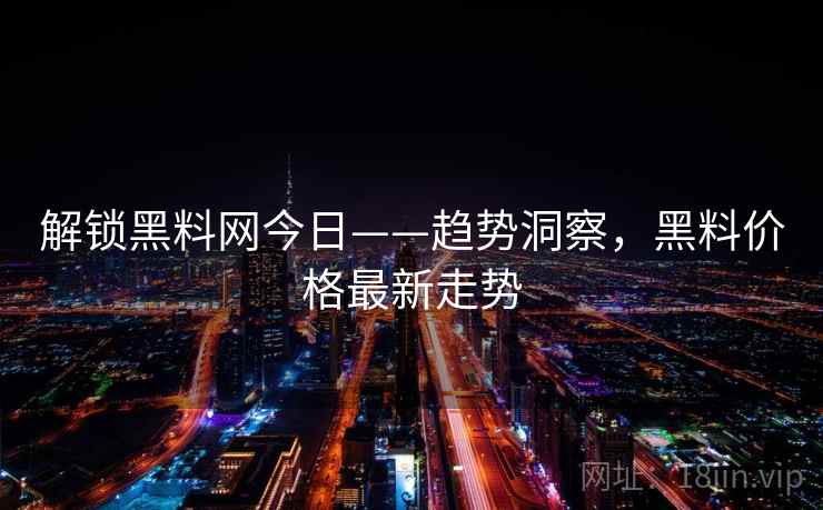 解锁黑料网今日——趋势洞察，黑料价格最新走势