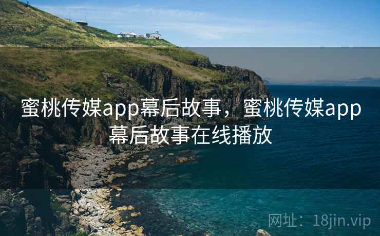 蜜桃传媒app幕后故事，蜜桃传媒app幕后故事在线播放