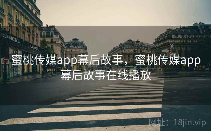 蜜桃传媒app幕后故事,蜜桃传媒app幕后故事在线播放