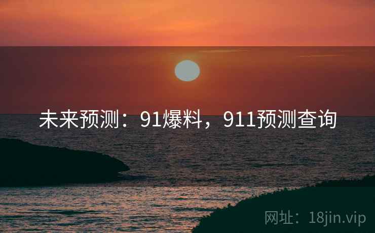 未来预测:91爆料,911预测查询