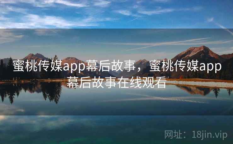 蜜桃传媒app幕后故事，蜜桃传媒app幕后故事在线观看