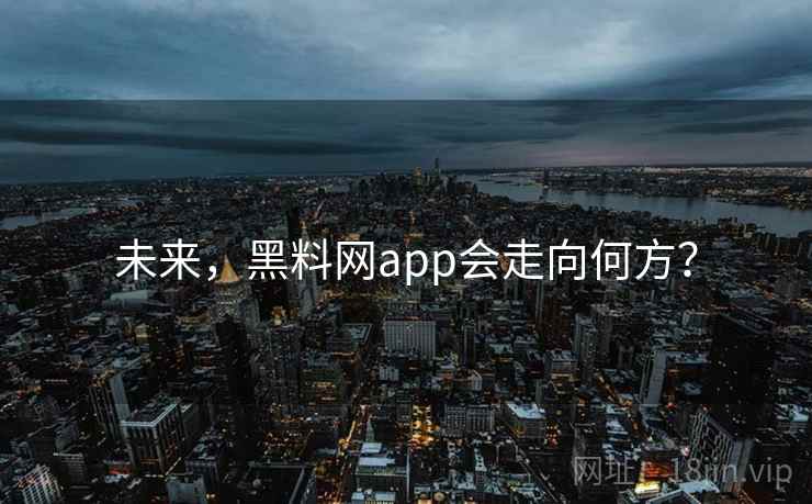 未来,黑料网app会走向何方?