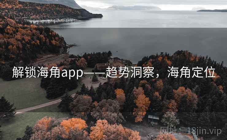 解锁海角app——趋势洞察，海角定位