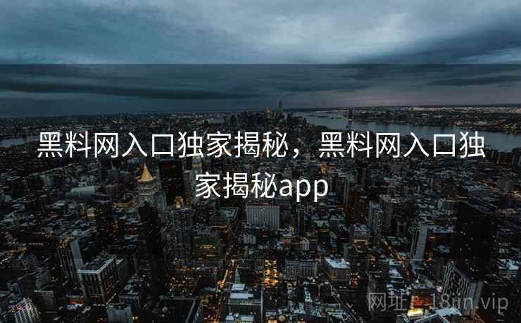 黑料网入口独家揭秘，黑料网入口独家揭秘app