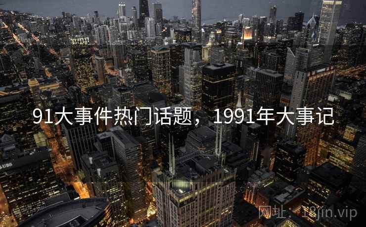 91大事件热门话题，1991年大事记