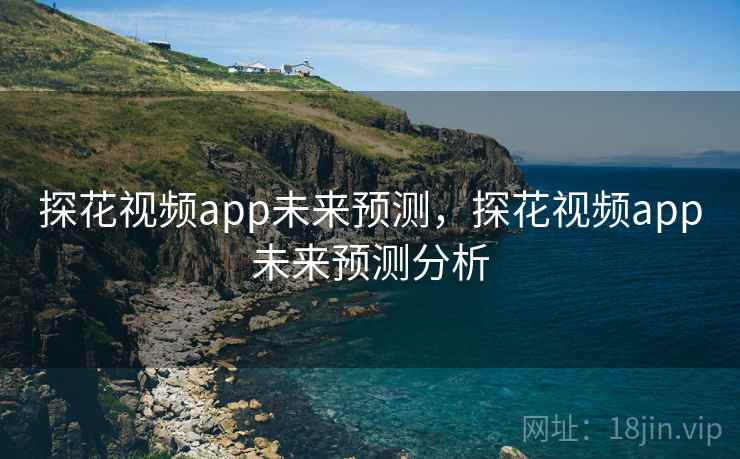 探花视频app未来预测，探花视频app未来预测分析