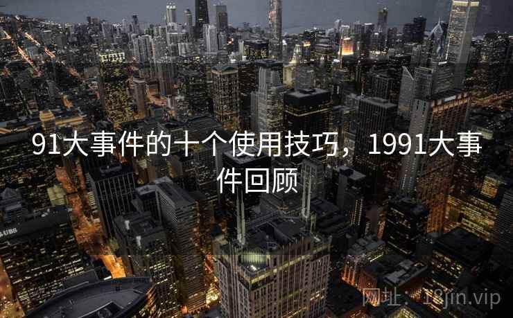 91大事件的十个使用技巧，1991大事件回顾