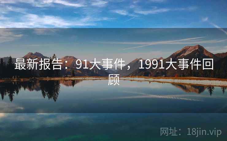 最新报告：91大事件，1991大事件回顾