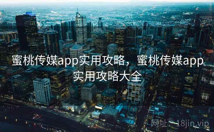 蜜桃传媒app实用攻略，蜜桃传媒app实用攻略大全
